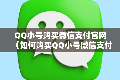 QQ小号购买微信支付官网（如何购买QQ小号微信支付）