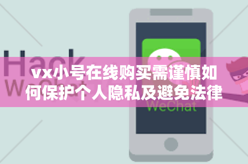 vx小号在线购买需谨慎如何保护个人隐私及避免法律风险