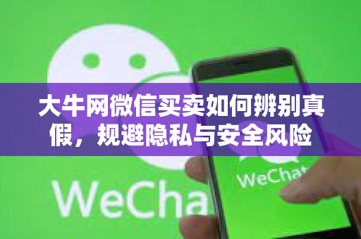 大牛网微信买卖如何辨别真假，规避隐私与安全风险