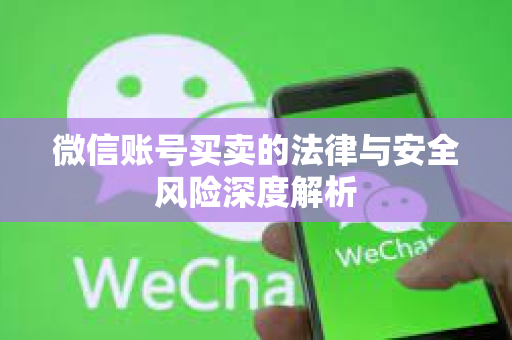 微信账号买卖的法律与安全风险深度解析