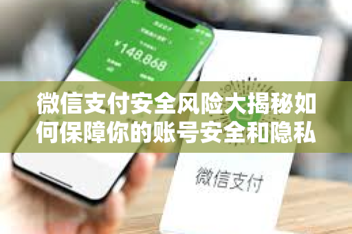 微信支付安全风险大揭秘如何保障你的账号安全和隐私？