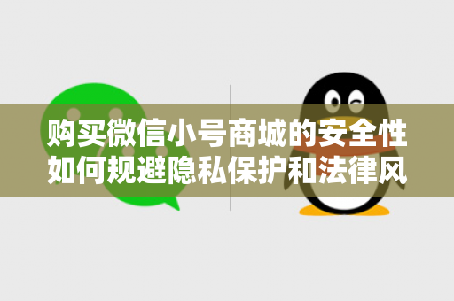 购买微信小号商城的安全性如何规避隐私保护和法律风险