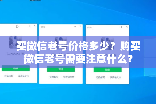买微信老号价格多少？购买微信老号需要注意什么？