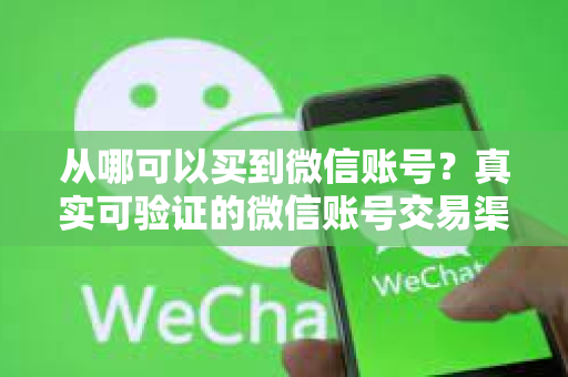 从哪可以买到微信账号？真实可验证的微信账号交易渠道