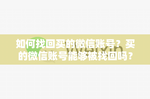 如何找回买的微信账号？买的微信账号能够被找回吗？
