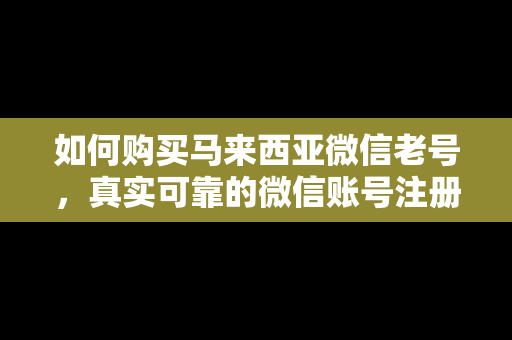 如何购买马来西亚微信老号，真实可靠的微信账号注册方法