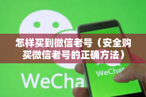 怎样买到微信老号（安全购买微信老号的正确方法）