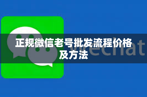 正规微信老号批发流程价格及方法