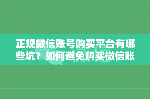 正规微信账号购买平台有哪些坑？如何避免购买微信账号的陷阱？
