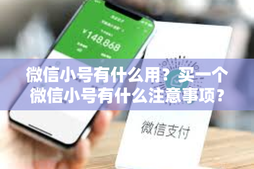 微信小号有什么用？买一个微信小号有什么注意事项？