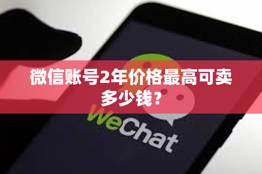 微信账号2年价格最高可卖多少钱？