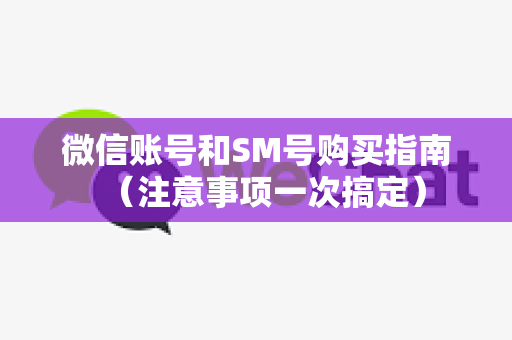 微信账号和SM号购买指南（注意事项一次搞定）