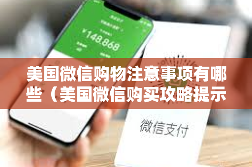 美国微信购物注意事项有哪些（美国微信购买攻略提示）