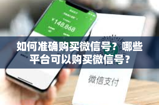 如何准确购买微信号？哪些平台可以购买微信号？