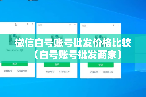 微信白号账号批发价格比较（白号账号批发商家）