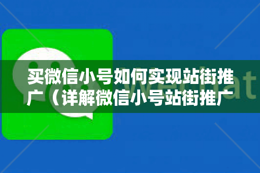 买微信小号如何实现站街推广（详解微信小号站街推广方法）