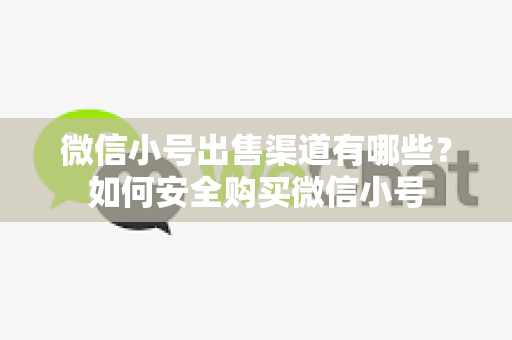微信小号出售渠道有哪些？如何安全购买微信小号