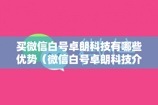 买微信白号卓朗科技有哪些优势（微信白号卓朗科技介绍）