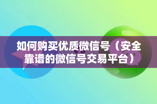 如何购买优质微信号（安全靠谱的微信号交易平台）