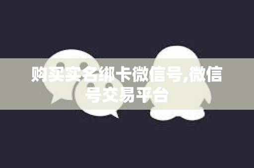 购买实名绑卡微信号,微信号交易平台
