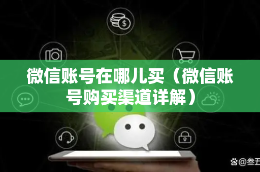 微信账号在哪儿买（微信账号购买渠道详解）