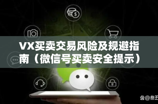 VX买卖交易风险及规避指南（微信号买卖安全提示）