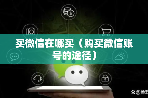 买微信在哪买（购买微信账号的途径）