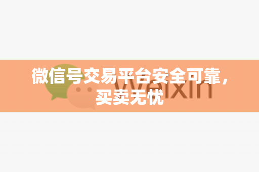 微信号交易平台安全可靠，买卖无忧