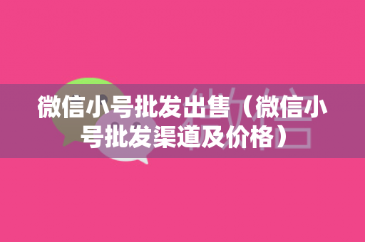 微信小号批发出售（微信小号批发渠道及价格）