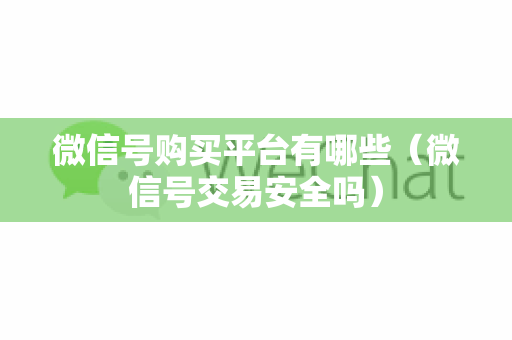 微信号购买平台有哪些（微信号交易安全吗）
