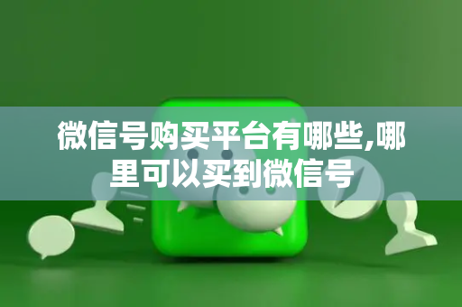 微信号购买平台有哪些,哪里可以买到微信号