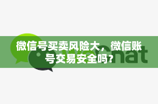 微信号买卖风险大，微信账号交易安全吗？