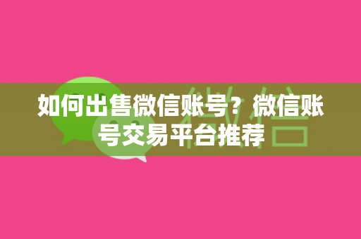 如何出售微信账号？微信账号交易平台推荐