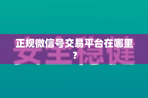 正规微信号交易平台在哪里？