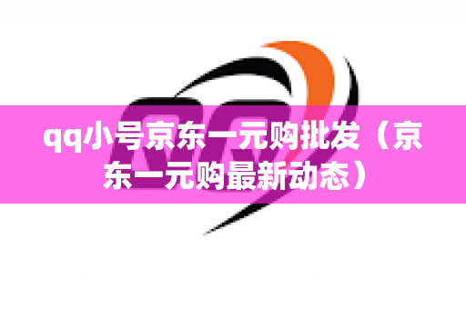qq小号京东一元购批发（京东一元购最新动态）