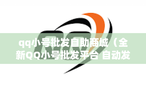 qq小号批发自助商城（全新QQ小号批发平台 自动发货）