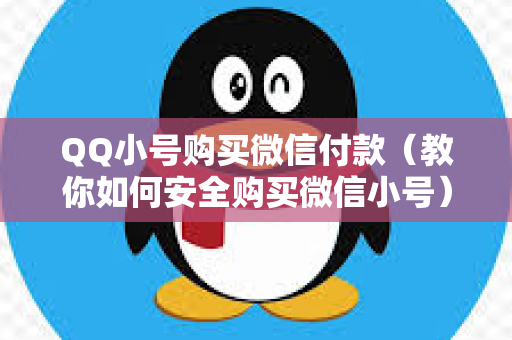 QQ小号购买微信付款（教你如何安全购买微信小号）