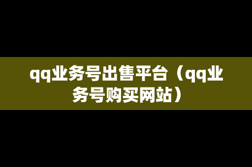 qq业务号出售平台（qq业务号购买网站）