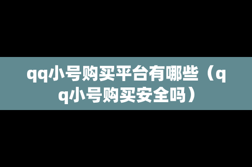 qq小号购买平台有哪些（qq小号购买安全吗）