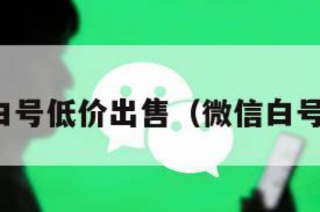 微信白号低价出售（微信白号价格）