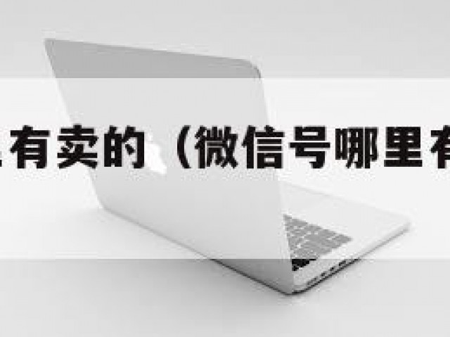 微信号哪里有卖的（微信号哪里有卖的,用来聊天的）