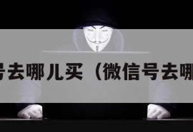 微信号去哪儿买（微信号去哪买啊）
