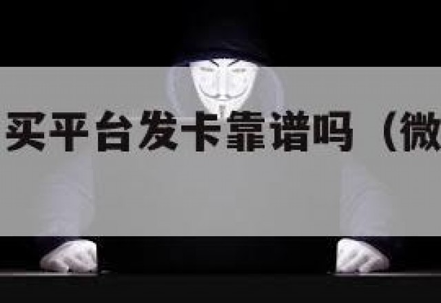 微信自助购买平台发卡靠谱吗（微信绑卡料子自助发货）
