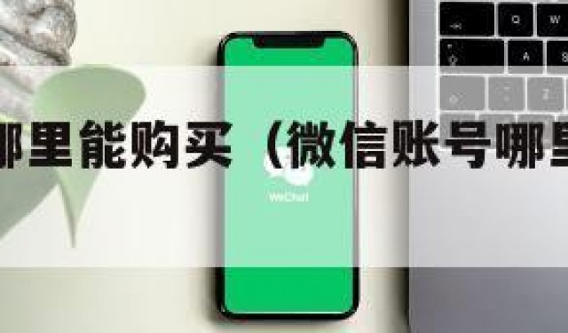 微信账号哪里能购买（微信账号哪里可以购买）