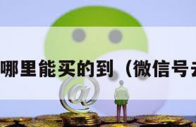 微信号在哪里能买的到（微信号去哪儿买）