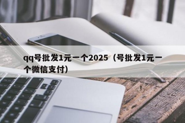 qq号批发1元一个2025（号批发1元一个微信支付）