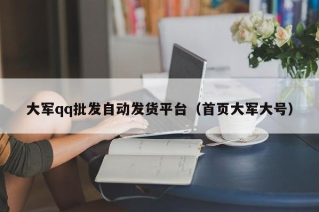大军qq批发自动发货平台（首页大军大号）