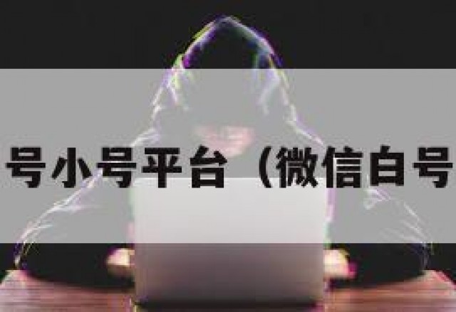 批发wx白号小号平台（微信白号出售平台）