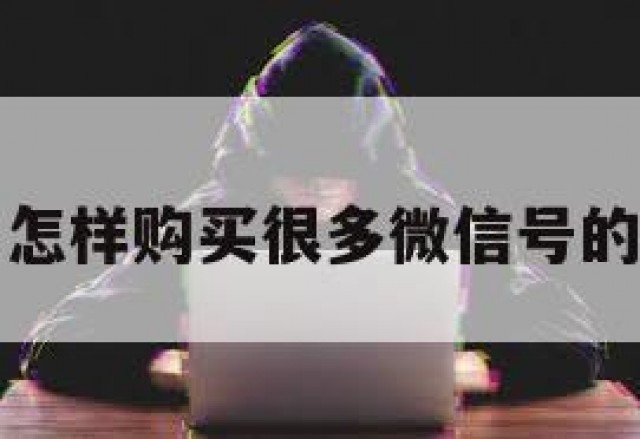 关于怎样购买很多微信号的信息