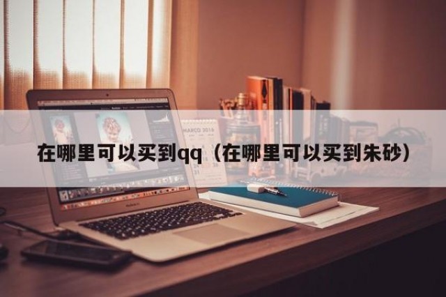 在哪里可以买到qq（在哪里可以买到朱砂）